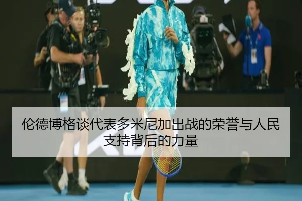 伦德博格谈代表多米尼加出战的荣誉与人民支持背后的力量